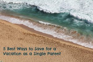 5 Ways Single Parents Can Save for a Vacation